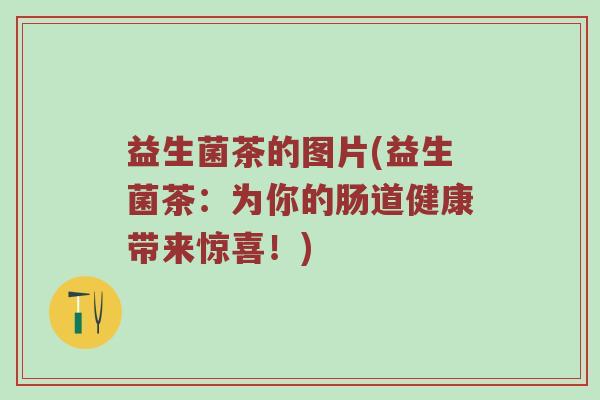 益生菌茶的图片(益生菌茶：为你的肠道健康带来惊喜！)