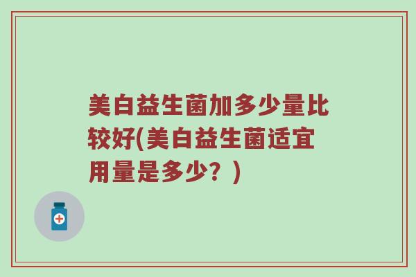 美白益生菌加多少量比较好(美白益生菌适宜用量是多少？)