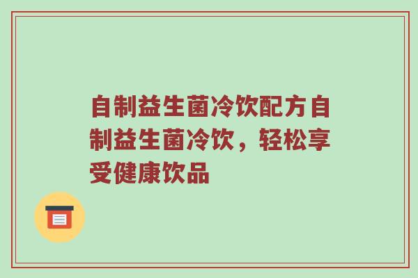 自制益生菌冷饮配方自制益生菌冷饮，轻松享受健康饮品