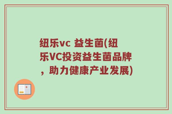 纽乐vc 益生菌(纽乐VC投资益生菌品牌，助力健康产业发展)
