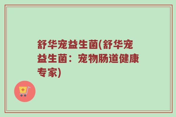 舒华宠益生菌(舒华宠益生菌：宠物肠道健康专家)