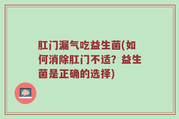 肛门漏气吃益生菌(如何消除肛门不适？益生菌是正确的选择)