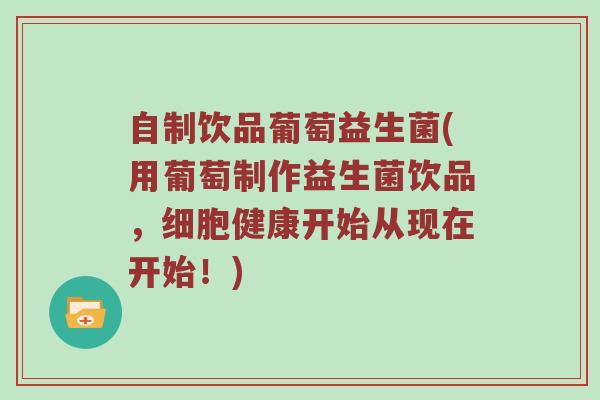 自制饮品葡萄益生菌(用葡萄制作益生菌饮品，细胞健康开始从现在开始！)