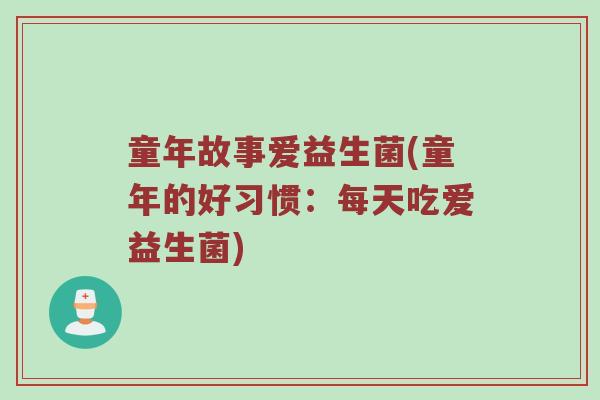 童年故事爱益生菌(童年的好习惯:每天吃爱益生菌) 童年故事爱益生菌(童年的好习惯:每天吃爱益生菌)
