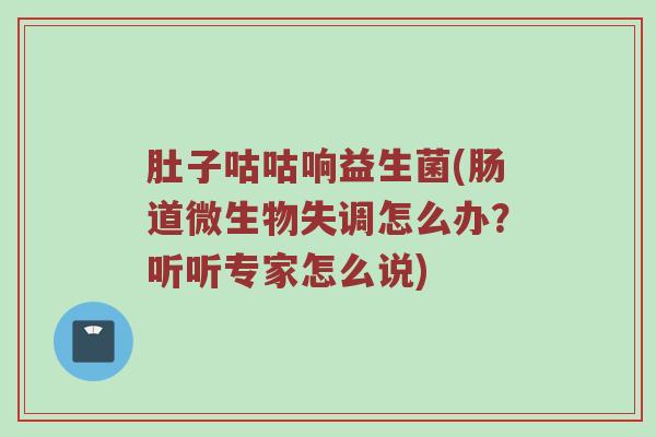 肚子咕咕响益生菌(肠道微生物失调怎么办？听听专家怎么说)