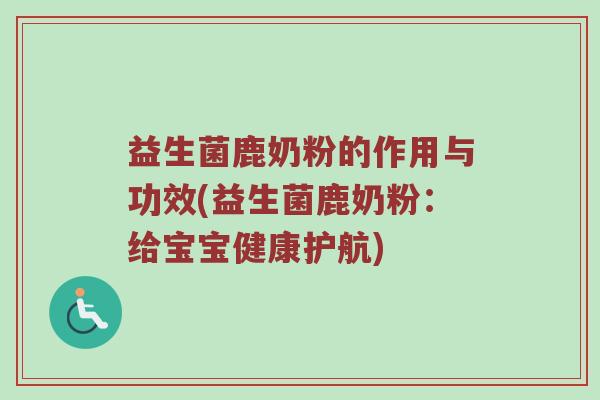 益生菌鹿奶粉的作用与功效(益生菌鹿奶粉:给宝宝健康护航) 益生菌鹿奶粉的作用与功效(益生菌鹿奶粉:给宝宝健康护航)