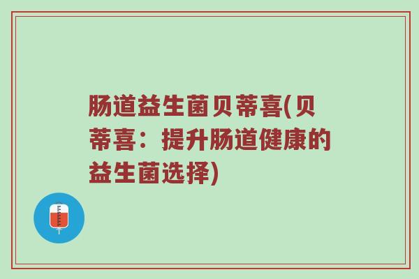 肠道益生菌贝蒂喜(贝蒂喜：提升肠道健康的益生菌选择)