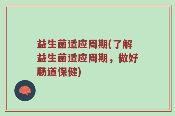 益生菌适应周期(了解益生菌适应周期,做好肠道保健) 益生菌适应周期(了解益生菌适应周期,做好肠道保健)