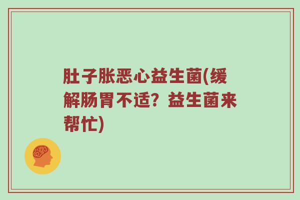 肚子胀恶心益生菌(缓解肠胃不适？益生菌来帮忙)