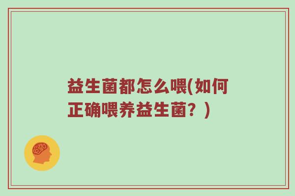 益生菌都怎么喂(如何正确喂养益生菌？)