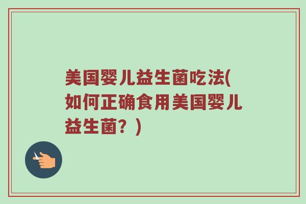 美国婴儿益生菌吃法(如何正确食用美国婴儿益生菌？)