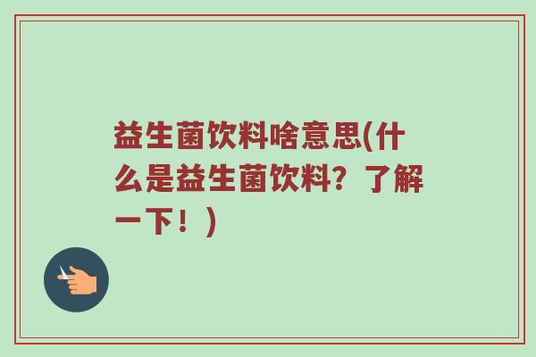 益生菌饮料啥意思(什么是益生菌饮料？了解一下！)