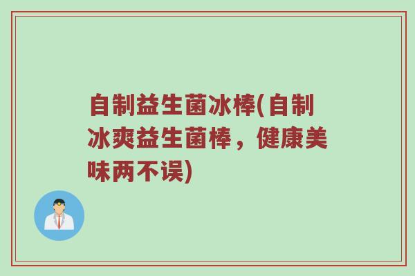 自制益生菌冰棒(自制冰爽益生菌棒，健康美味两不误)