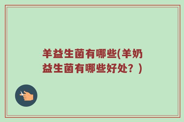 羊益生菌有哪些(羊奶益生菌有哪些好处?) 羊益生菌有哪些(羊奶益生菌有哪些好处?)