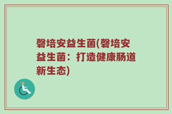 磬培安益生菌(磬培安益生菌：打造健康肠道新生态)