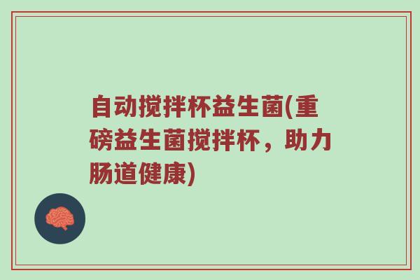 自动搅拌杯益生菌(重磅益生菌搅拌杯，助力肠道健康)