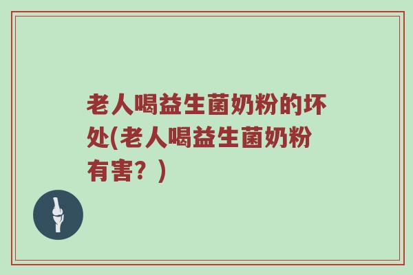 老人喝益生菌奶粉的坏处(老人喝益生菌奶粉有害？)