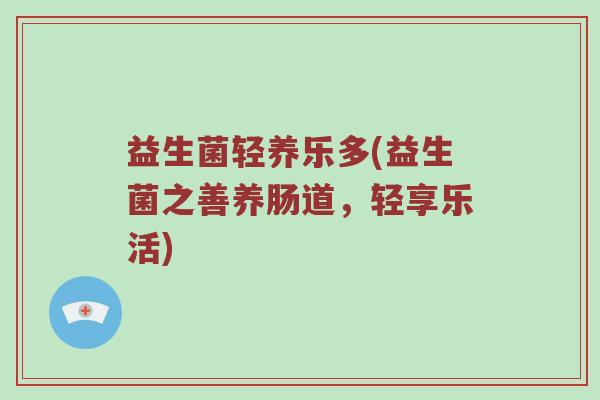 益生菌轻养乐多(益生菌之善养肠道，轻享乐活)