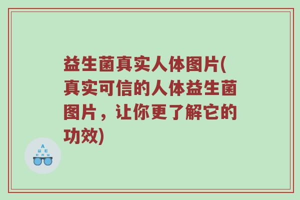 益生菌真实人体图片(真实可信的人体益生菌图片，让你更了解它的功效)