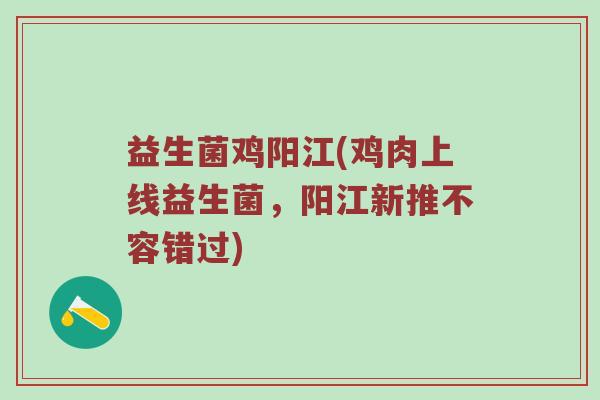 益生菌鸡阳江(鸡肉上线益生菌,阳江新推不容错过) 益生菌鸡阳江(鸡肉上线益生菌,阳江新推不容错过)
