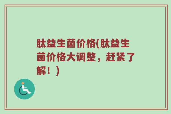 肽益生菌价格(肽益生菌价格大调整，赶紧了解！)