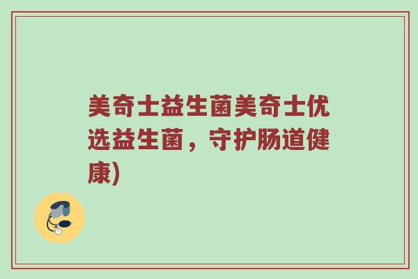 美奇士益生菌美奇士优选益生菌，守护肠道健康)