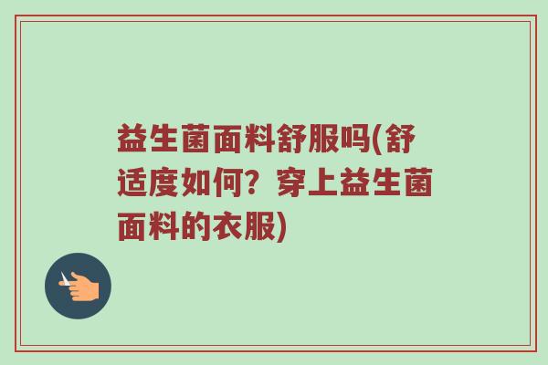 益生菌面料舒服吗(舒适度如何?穿上益生菌面料的衣服) 益生菌面料舒服吗(舒适度如何?穿上益生菌面料的衣服)