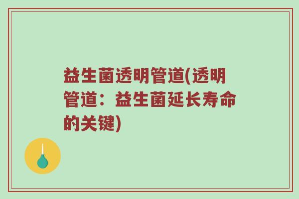 益生菌透明管道(透明管道：益生菌延长寿命的关键)