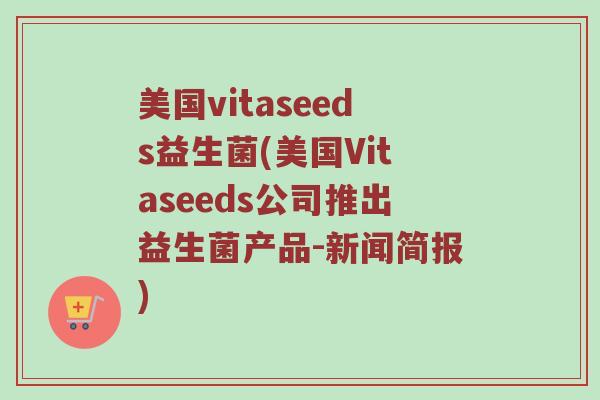 美国vitaseeds益生菌(美国Vitaseeds公司推出益生菌产品-新闻简报)