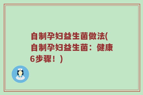 自制孕妇益生菌做法(自制孕妇益生菌：健康6步骤！)