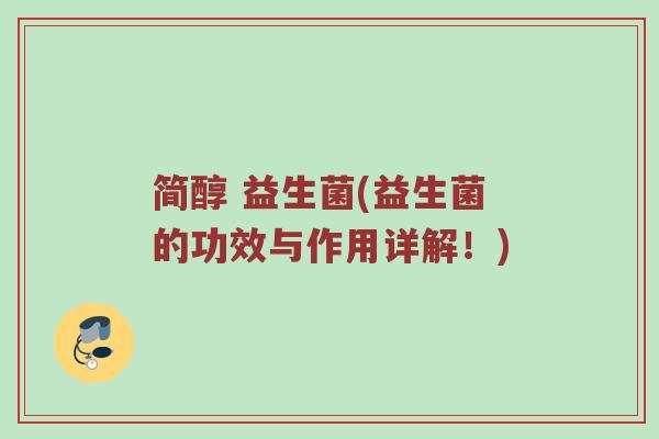 简醇 益生菌(益生菌的功效与作用详解!) 简醇 益生菌(益生菌的功效与作用详解!)