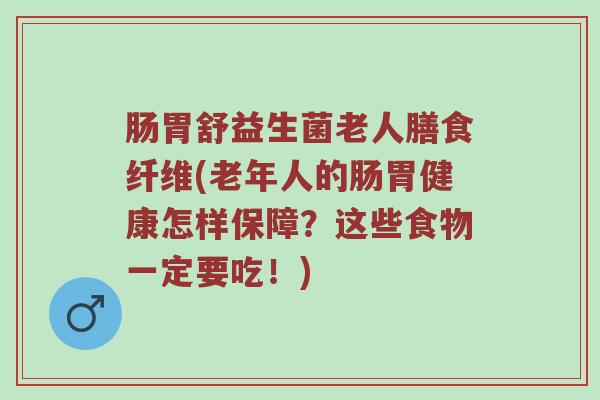 肠胃舒益生菌老人膳食纤维(老年人的肠胃健康怎样保障？这些食物一定要吃！)