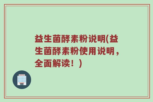 益生菌酵素粉说明(益生菌酵素粉使用说明，全面解读！)