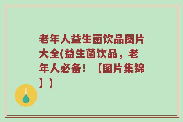 老年人益生菌饮品图片大全(益生菌饮品，老年人必备！【图片集锦】)