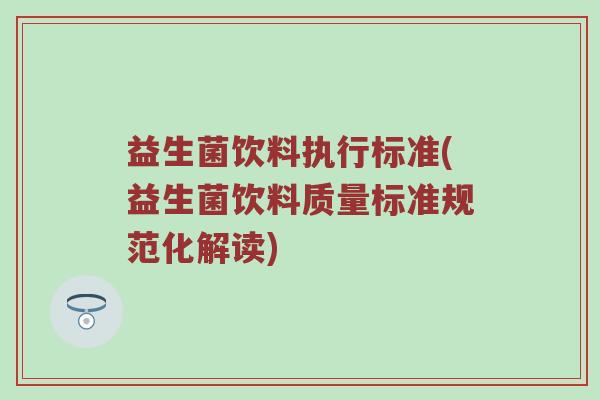 益生菌饮料执行标准(益生菌饮料质量标准规范化解读)