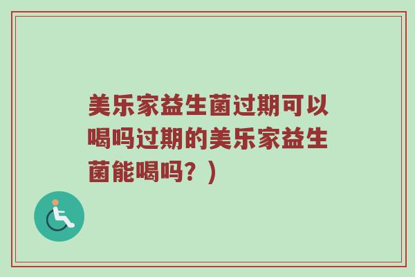 美乐家益生菌过期可以喝吗过期的美乐家益生菌能喝吗?) 美乐家益生菌过期可以喝吗过期的美乐家益生菌能喝吗?)