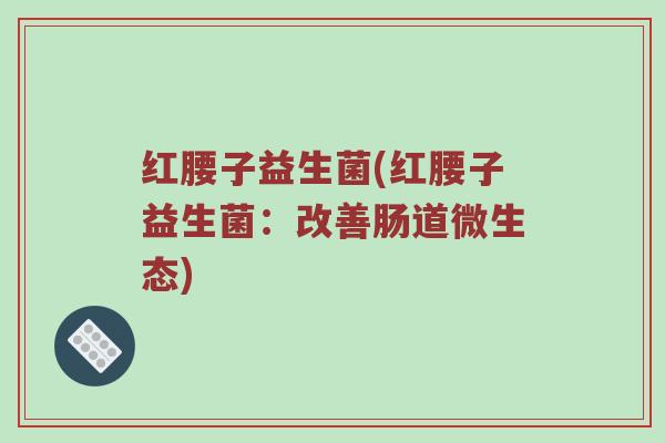 红腰子益生菌(红腰子益生菌：改善肠道微生态)