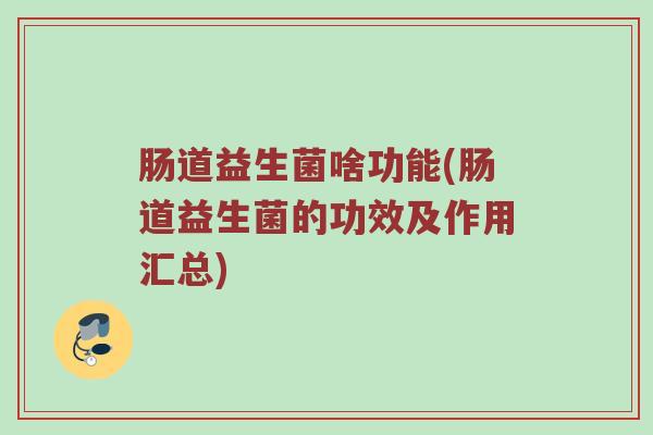肠道益生菌啥功能(肠道益生菌的功效及作用汇总) 肠道益生菌啥功能(肠道益生菌的功效及作用汇总)