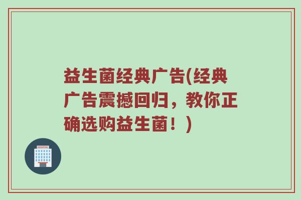 益生菌经典广告(经典广告震撼回归，教你正确选购益生菌！)