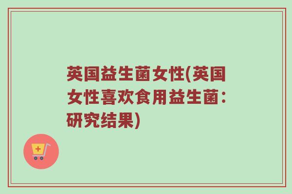 英国益生菌女性(英国女性喜欢食用益生菌：研究结果)