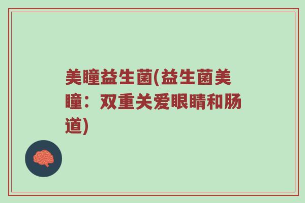 美瞳益生菌(益生菌美瞳：双重关爱眼睛和肠道)