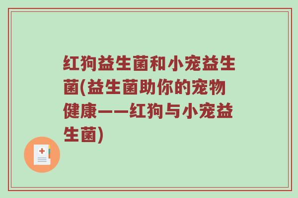 红狗益生菌和小宠益生菌(益生菌助你的宠物健康——红狗与小宠益生菌)