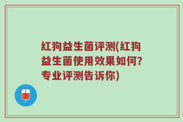 红狗益生菌评测(红狗益生菌使用效果如何？专业评测告诉你)