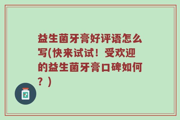 益生菌牙膏好评语怎么写(快来试试！受欢迎的益生菌牙膏口碑如何？)