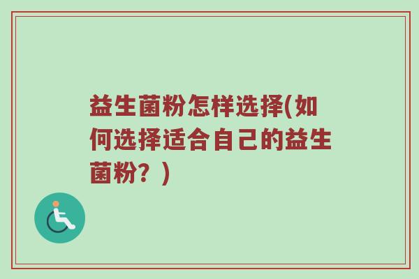 益生菌粉怎样选择(如何选择适合自己的益生菌粉？)