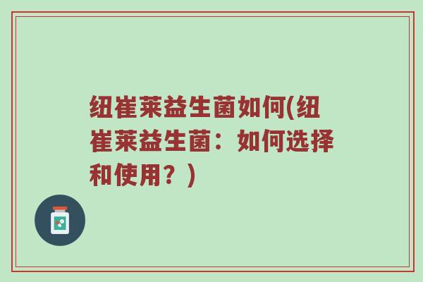 纽崔莱益生菌如何(纽崔莱益生菌：如何选择和使用？)