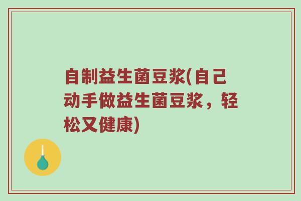 自制益生菌豆浆(自己动手做益生菌豆浆，轻松又健康)
