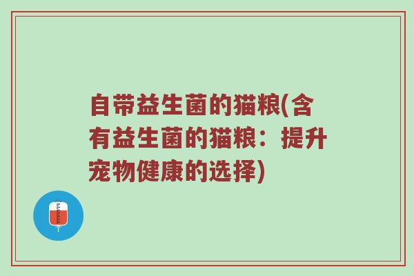 自带益生菌的猫粮(含有益生菌的猫粮：提升宠物健康的选择)