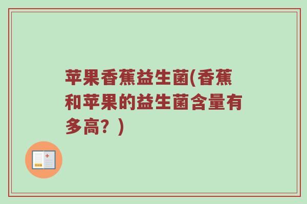 苹果香蕉益生菌(香蕉和苹果的益生菌含量有多高？)