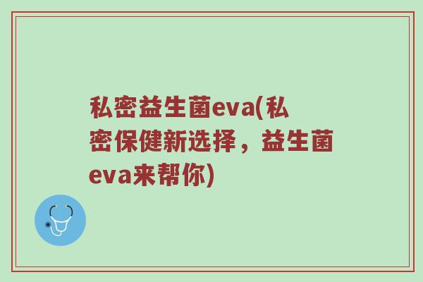 私密益生菌eva(私密保健新选择，益生菌eva来帮你)